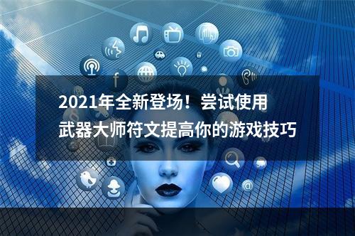 2021年全新登场！尝试使用武器大师符文提高你的游戏技巧