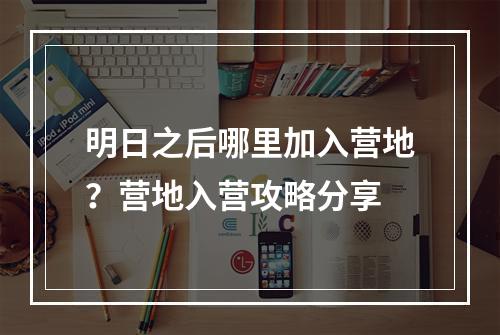 明日之后哪里加入营地？营地入营攻略分享