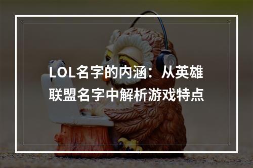 LOL名字的内涵：从英雄联盟名字中解析游戏特点