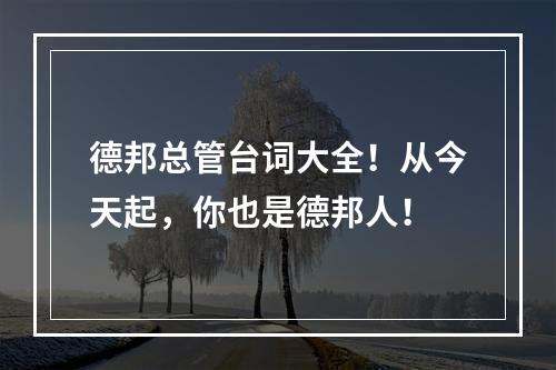 德邦总管台词大全！从今天起，你也是德邦人！