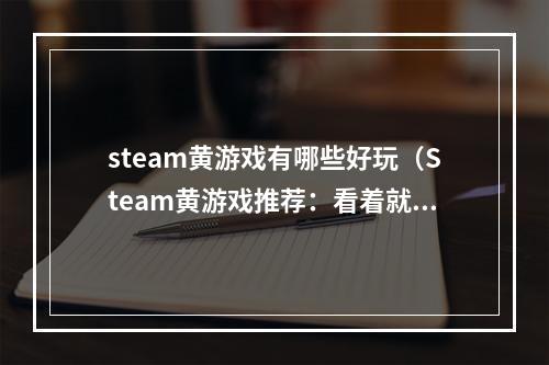 steam黄游戏有哪些好玩（Steam黄游戏推荐：看着就爽！骨灰级玩家私藏游戏攻略）