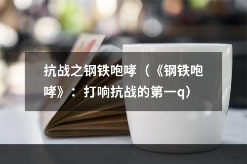 抗战之钢铁咆哮（《钢铁咆哮》：打响抗战的第一q）