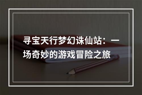 寻宝天行梦幻诛仙站：一场奇妙的游戏冒险之旅