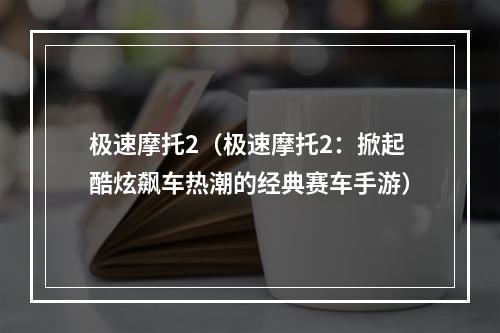 极速摩托2（极速摩托2：掀起酷炫飙车热潮的经典赛车手游）