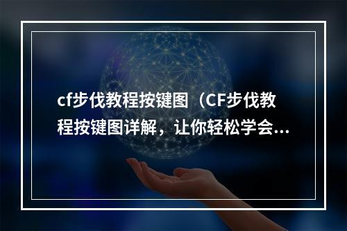 cf步伐教程按键图（CF步伐教程按键图详解，让你轻松学会CF步伐）