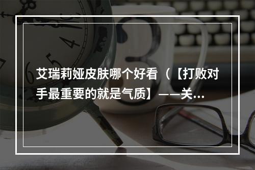 艾瑞莉娅皮肤哪个好看（【打败对手最重要的就是气质】——关于LOL艾瑞莉娅皮肤哪个好看）