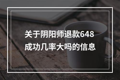 关于阴阳师退款648成功几率大吗的信息