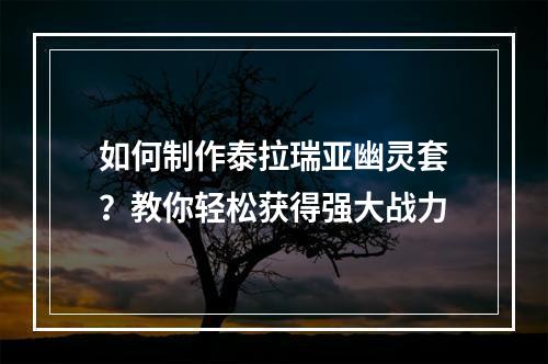 如何制作泰拉瑞亚幽灵套？教你轻松获得强大战力