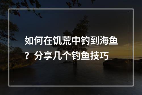 如何在饥荒中钓到海鱼？分享几个钓鱼技巧