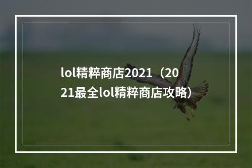 lol精粹商店2021（2021最全lol精粹商店攻略）