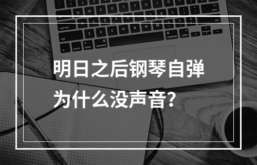 明日之后钢琴自弹为什么没声音？