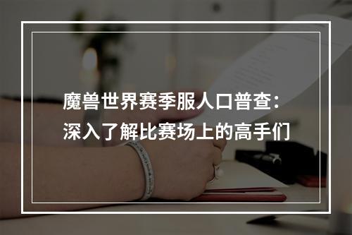 魔兽世界赛季服人口普查：深入了解比赛场上的高手们