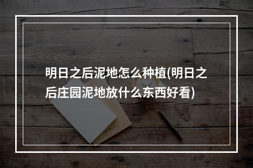 明日之后泥地怎么种植(明日之后庄园泥地放什么东西好看)