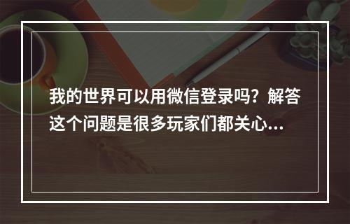 我的世界可以用微信登录吗？解答这个问题是很多玩家们都关心的。下面，我们就来详细分析一下这个问题。