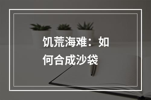 饥荒海难：如何合成沙袋