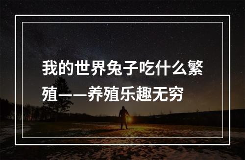 我的世界兔子吃什么繁殖——养殖乐趣无穷