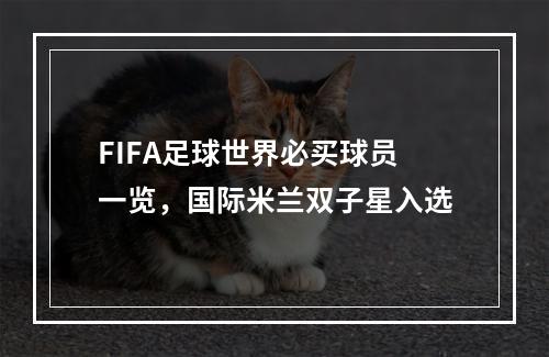 FIFA足球世界必买球员一览，国际米兰双子星入选