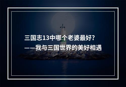 三国志13中哪个老婆最好？——我与三国世界的美好相遇