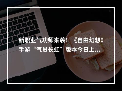 新职业气功师来袭！《自由幻想》手游“气贯长虹”版本今日上线--安卓攻略网