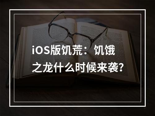 iOS版饥荒：饥饿之龙什么时候来袭？