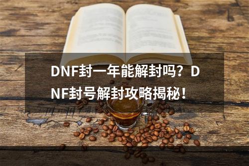 DNF封一年能解封吗？DNF封号解封攻略揭秘！