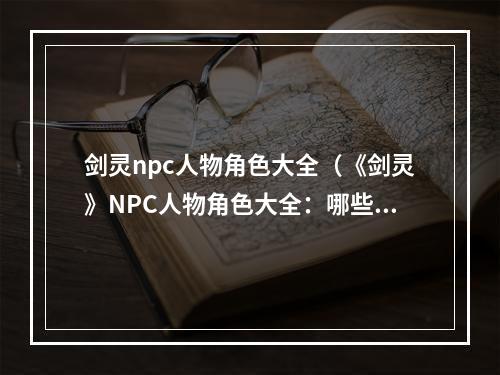 剑灵npc人物角色大全（《剑灵》NPC人物角色大全：哪些人物是你见过的？）