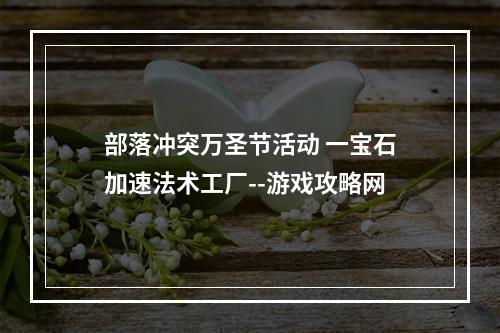 部落冲突万圣节活动 一宝石加速法术工厂--游戏攻略网