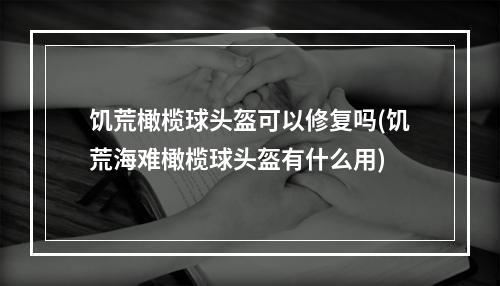 饥荒橄榄球头盔可以修复吗(饥荒海难橄榄球头盔有什么用)