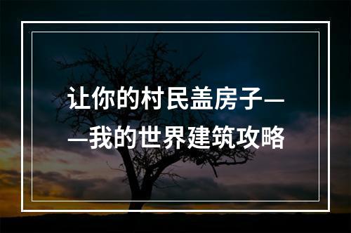 让你的村民盖房子——我的世界建筑攻略