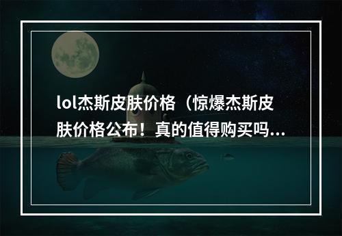 lol杰斯皮肤价格（惊爆杰斯皮肤价格公布！真的值得购买吗？）