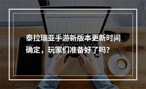 泰拉瑞亚手游新版本更新时间确定，玩家们准备好了吗？