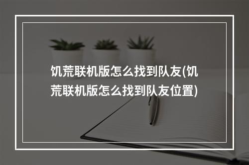 饥荒联机版怎么找到队友(饥荒联机版怎么找到队友位置)