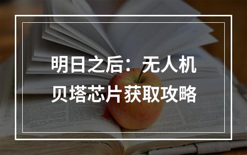 明日之后：无人机贝塔芯片获取攻略