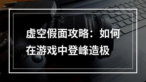 虚空假面攻略：如何在游戏中登峰造极