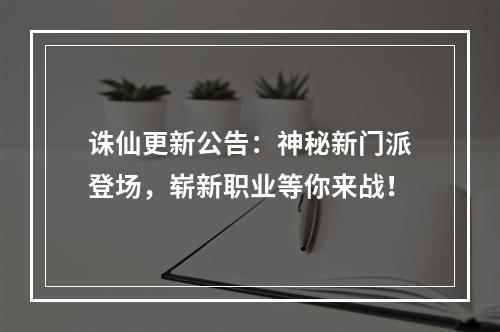 诛仙更新公告：神秘新门派登场，崭新职业等你来战！