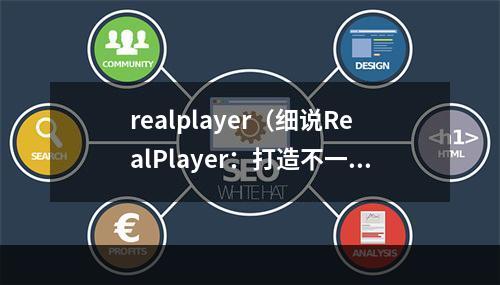 realplayer（细说RealPlayer：打造不一样的媒体播放器）