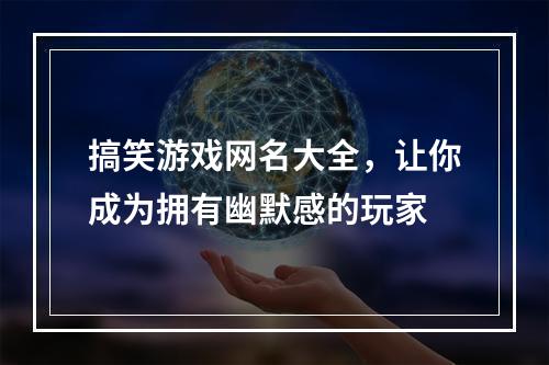 搞笑游戏网名大全，让你成为拥有幽默感的玩家