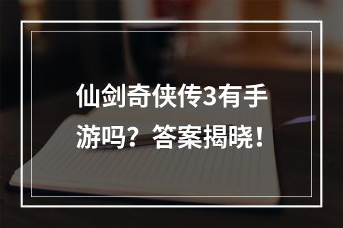 仙剑奇侠传3有手游吗？答案揭晓！