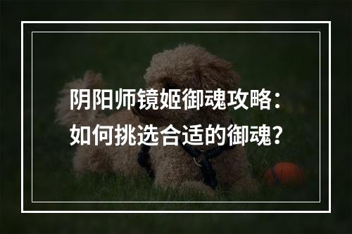 阴阳师镜姬御魂攻略：如何挑选合适的御魂？