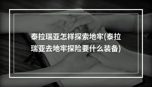 泰拉瑞亚怎样探索地牢(泰拉瑞亚去地牢探险要什么装备)