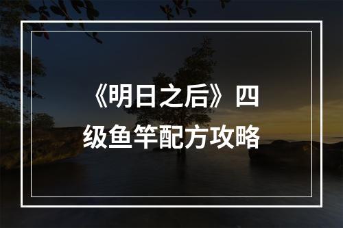 《明日之后》四级鱼竿配方攻略