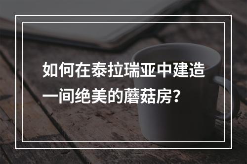 如何在泰拉瑞亚中建造一间绝美的蘑菇房？