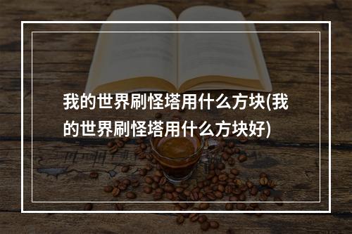 我的世界刷怪塔用什么方块(我的世界刷怪塔用什么方块好)