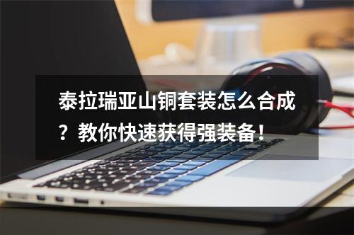 泰拉瑞亚山铜套装怎么合成？教你快速获得强装备！