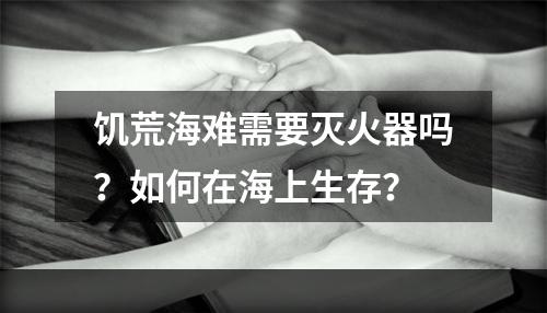 饥荒海难需要灭火器吗？如何在海上生存？