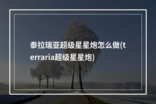 泰拉瑞亚超级星星炮怎么做(terraria超级星星炮)