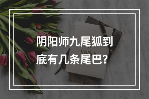 阴阳师九尾狐到底有几条尾巴？