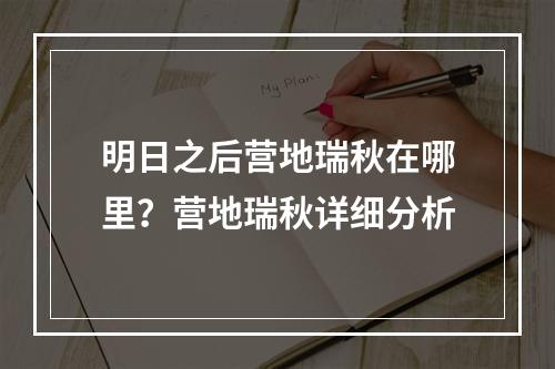 明日之后营地瑞秋在哪里？营地瑞秋详细分析