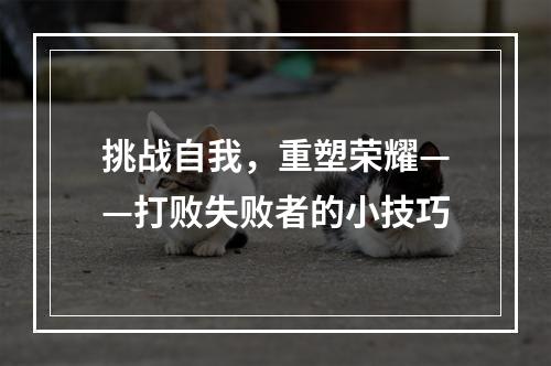 挑战自我，重塑荣耀——打败失败者的小技巧