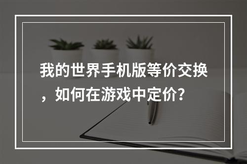 我的世界手机版等价交换，如何在游戏中定价？